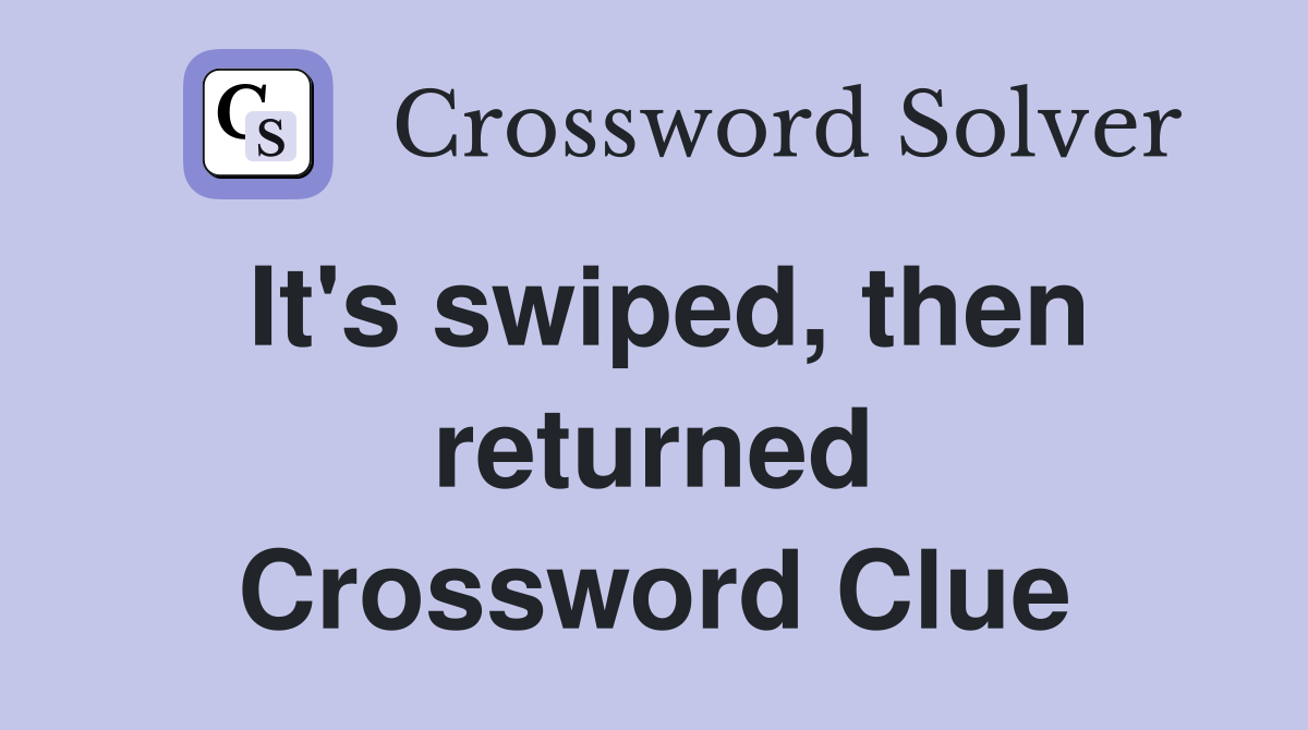 It's swiped, then returned Crossword Clue