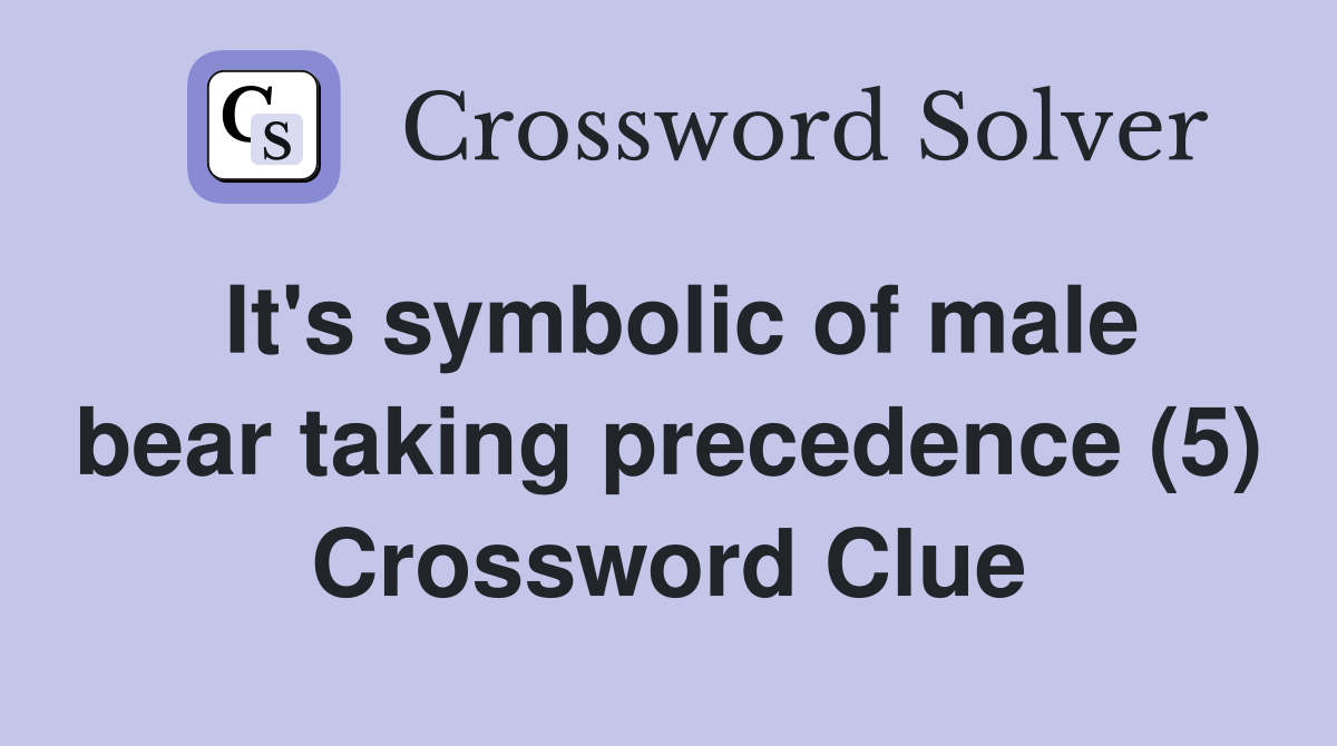 It's symbolic of male bear taking precedence (5) Crossword Clue