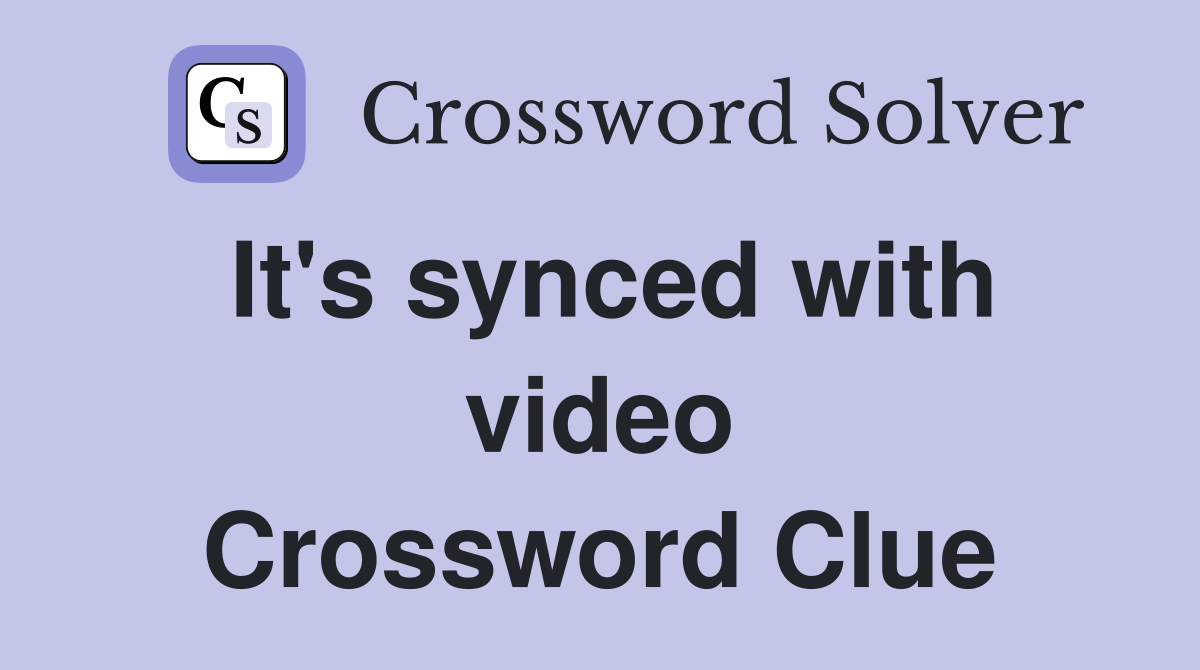 It's synced with video Crossword Clue