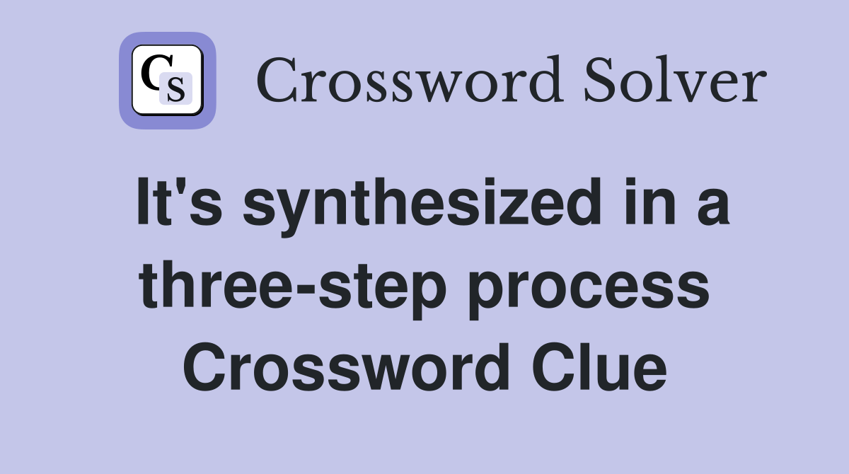 It's synthesized in a three-step process Crossword Clue