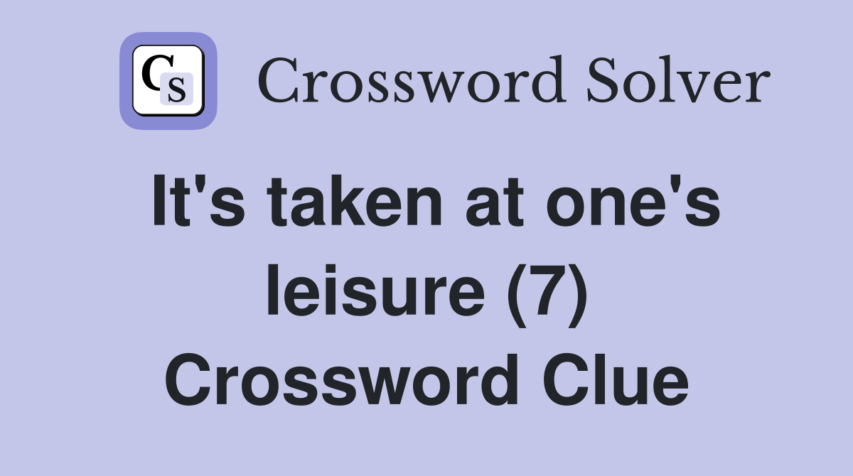 It's taken at one's leisure (7) Crossword Clue