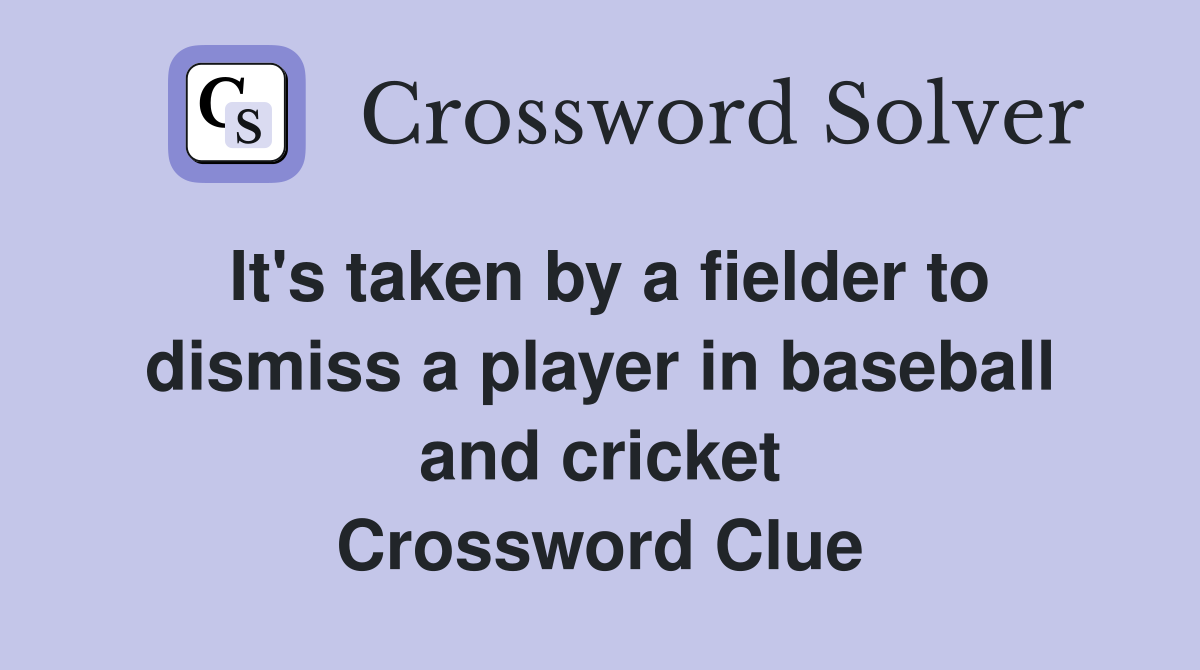 It's taken by a fielder to dismiss a player in baseball and cricket Crossword Clue