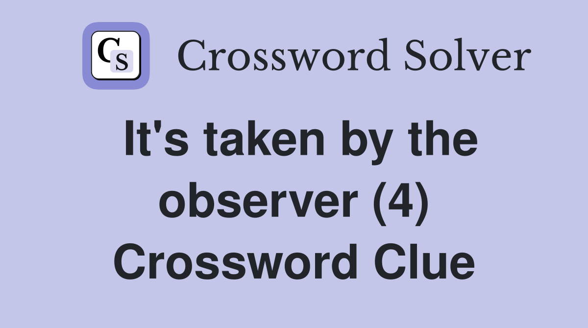 It's taken by the observer (4) Crossword Clue