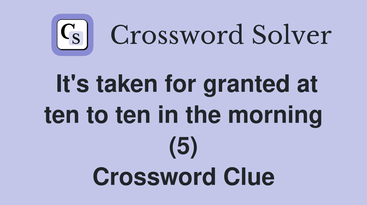 It's taken for granted at ten to ten in the morning (5) Crossword Clue