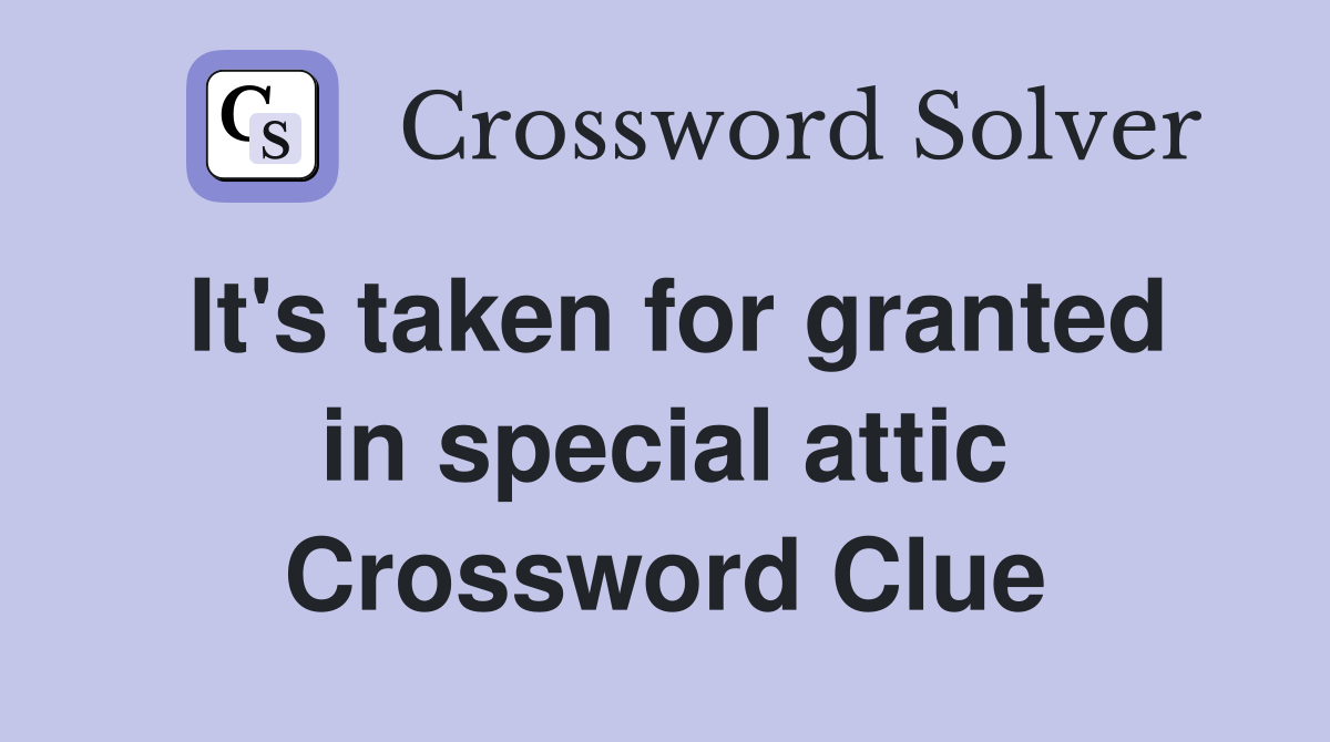 It's taken for granted in special attic Crossword Clue