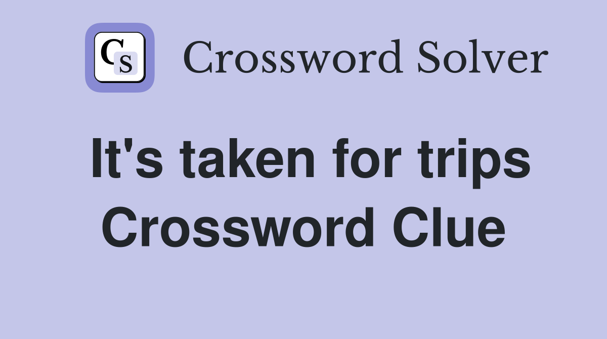 It's taken for trips Crossword Clue