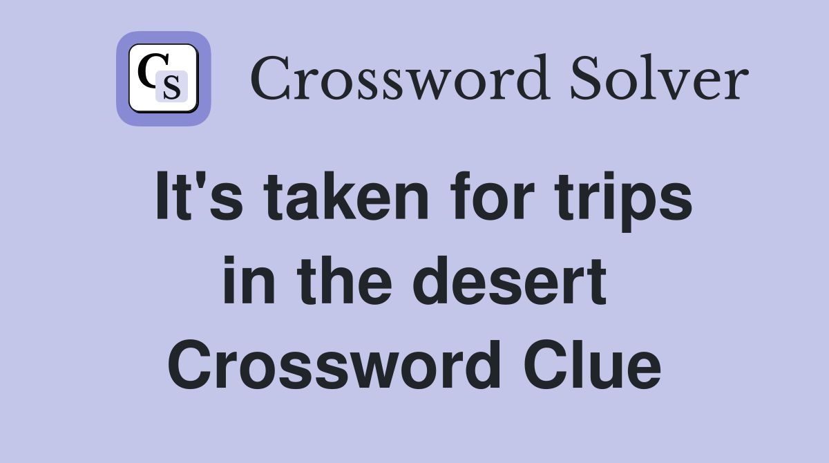 It's taken for trips in the desert Crossword Clue