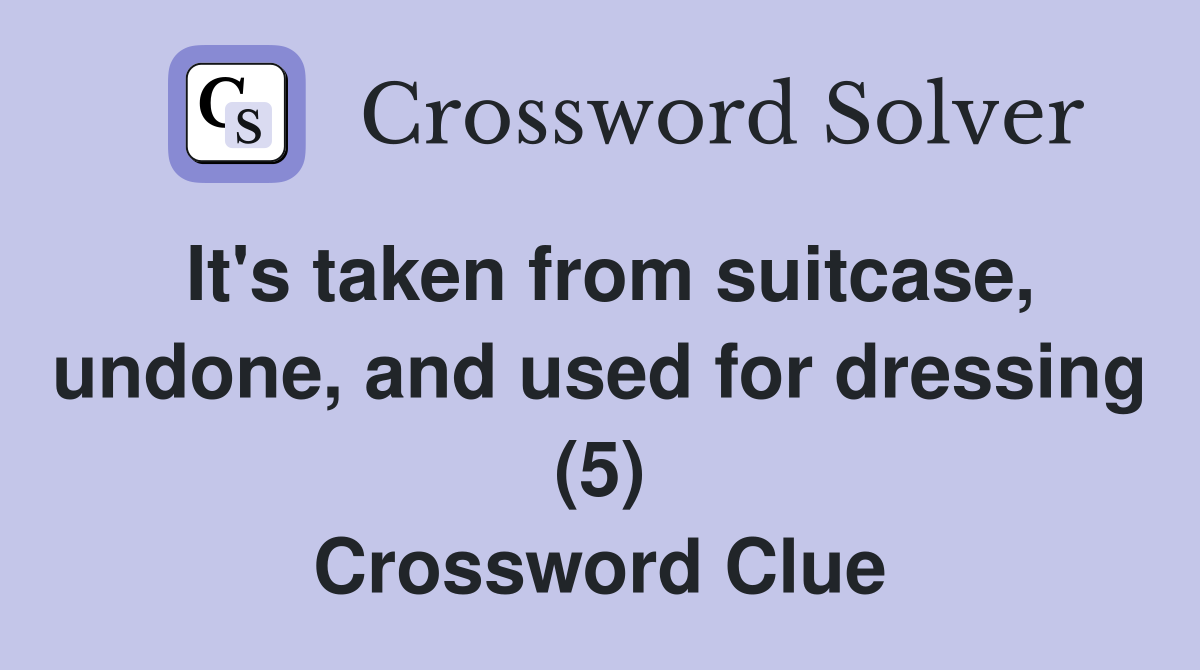 It's taken from suitcase, undone, and used for dressing (5) Crossword Clue