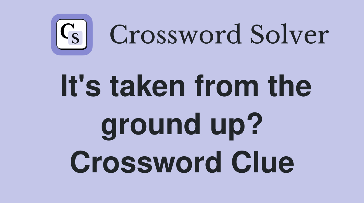 It's taken from the ground up? Crossword Clue