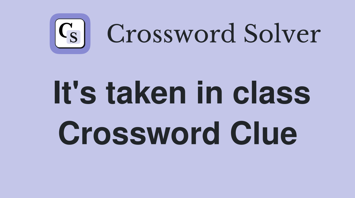 It's taken in class Crossword Clue