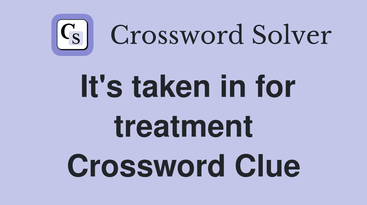 It's taken in for treatment Crossword Clue