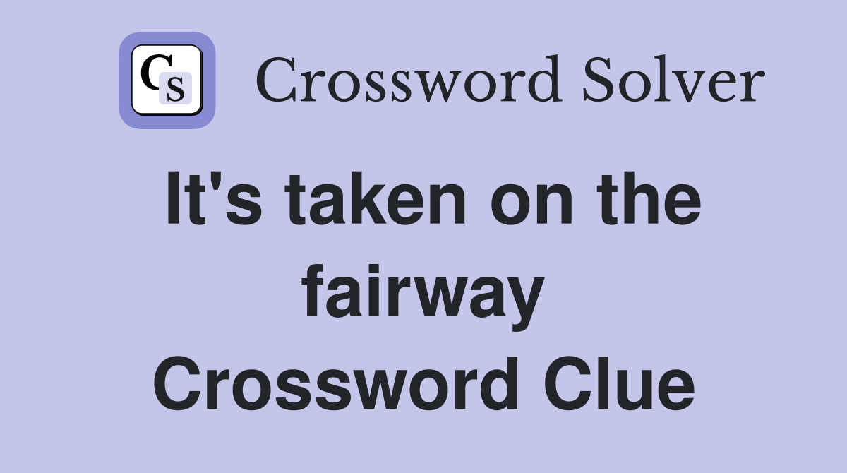 It's taken on the fairway Crossword Clue
