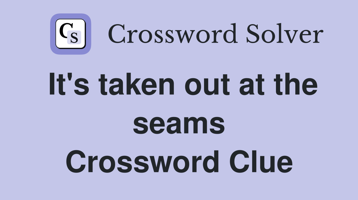 It's taken out at the seams Crossword Clue