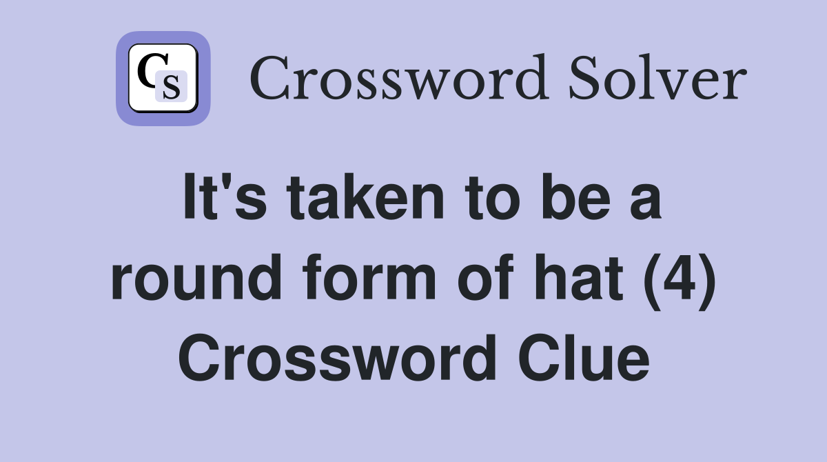 It's taken to be a round form of hat (4) Crossword Clue