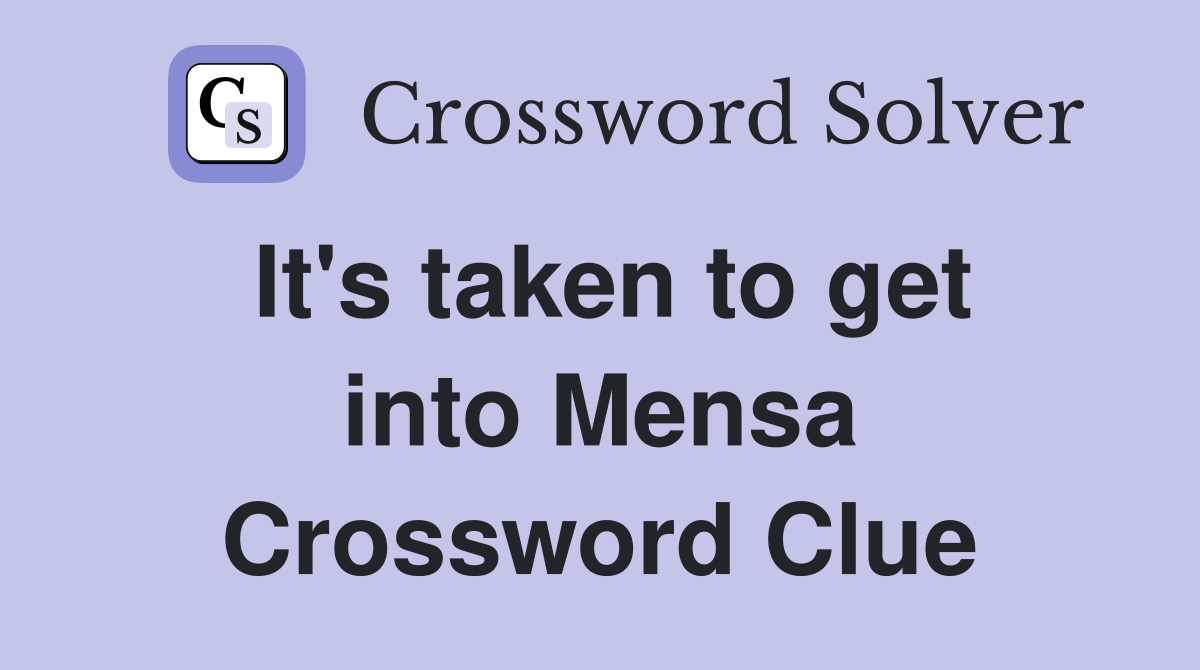 It's taken to get into Mensa Crossword Clue