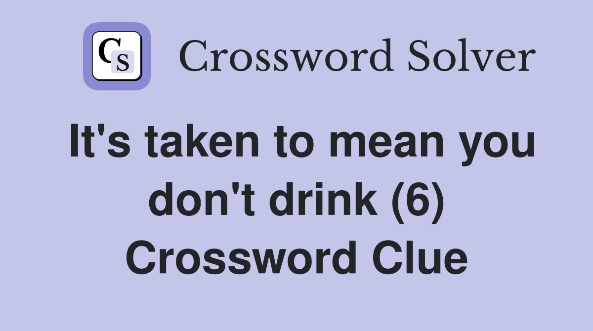 It's taken to mean you don't drink (6) Crossword Clue