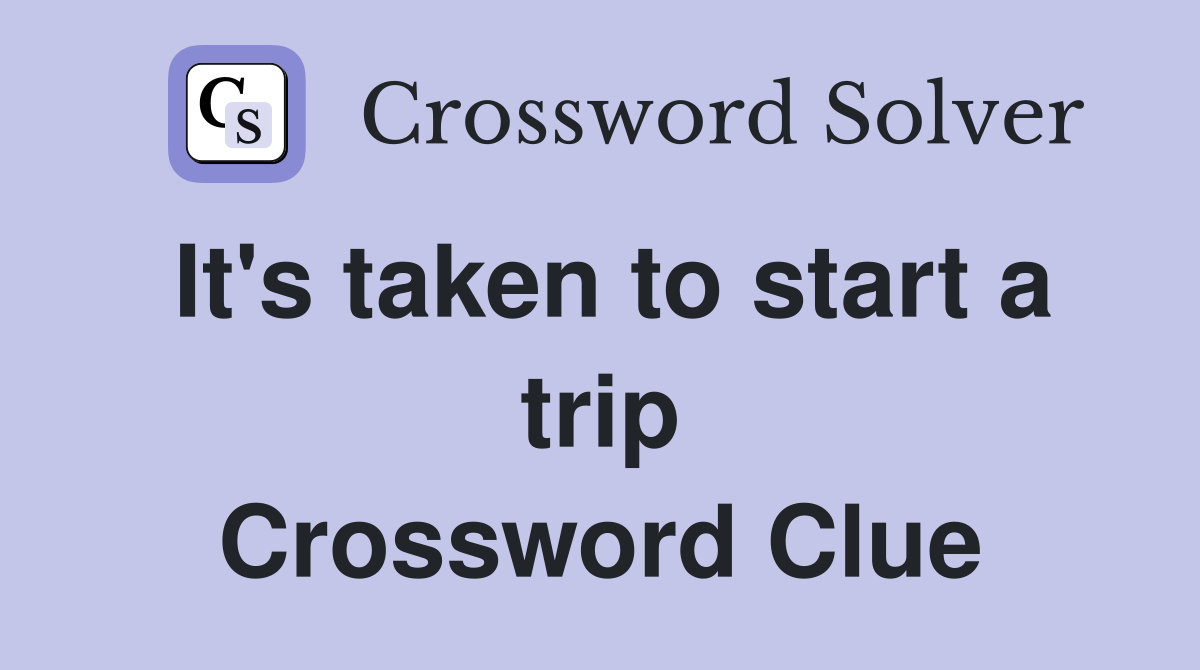 It's taken to start a trip Crossword Clue