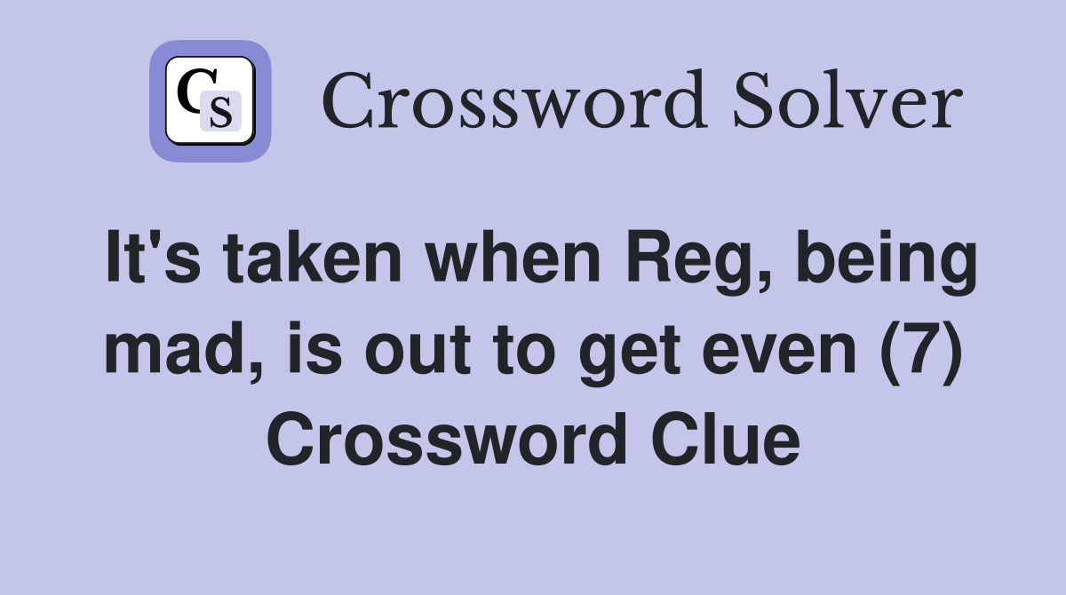 It's taken when Reg, being mad, is out to get even (7) Crossword Clue