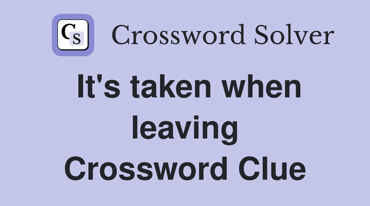 It's taken when leaving Crossword Clue