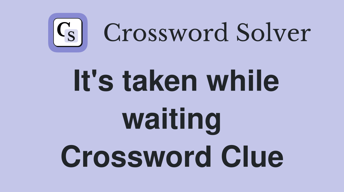 It's taken while waiting Crossword Clue