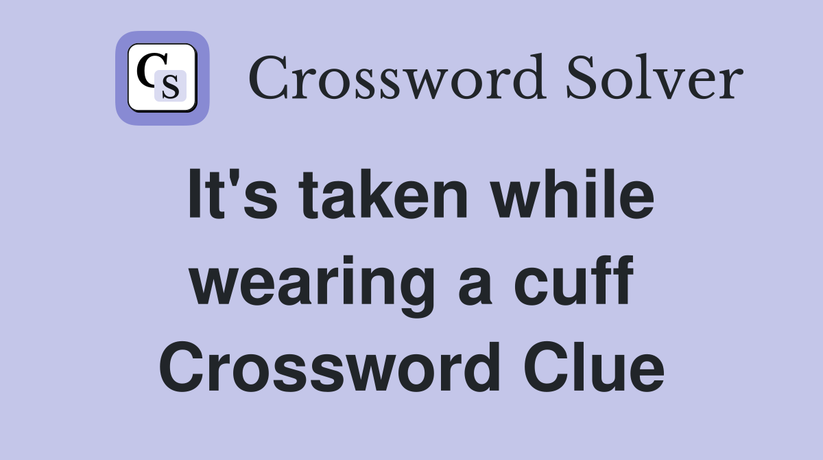 It's taken while wearing a cuff Crossword Clue