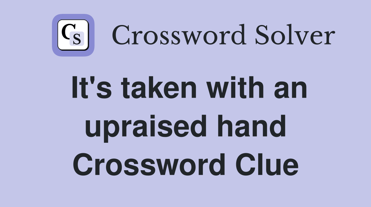 It's taken with an upraised hand Crossword Clue