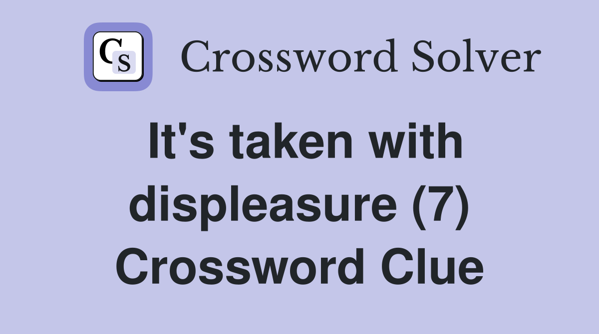 It's taken with displeasure (7) Crossword Clue