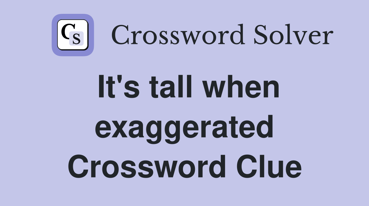 It's tall when exaggerated Crossword Clue