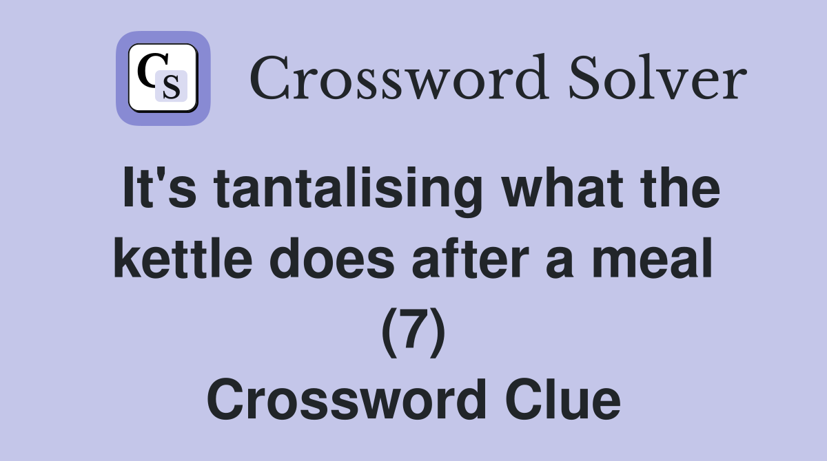 It's tantalising what the kettle does after a meal (7) Crossword Clue
