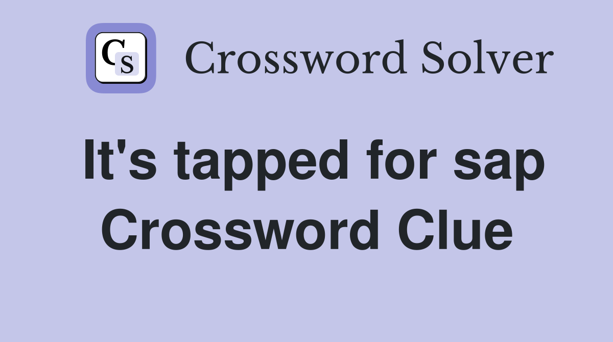It's tapped for sap Crossword Clue