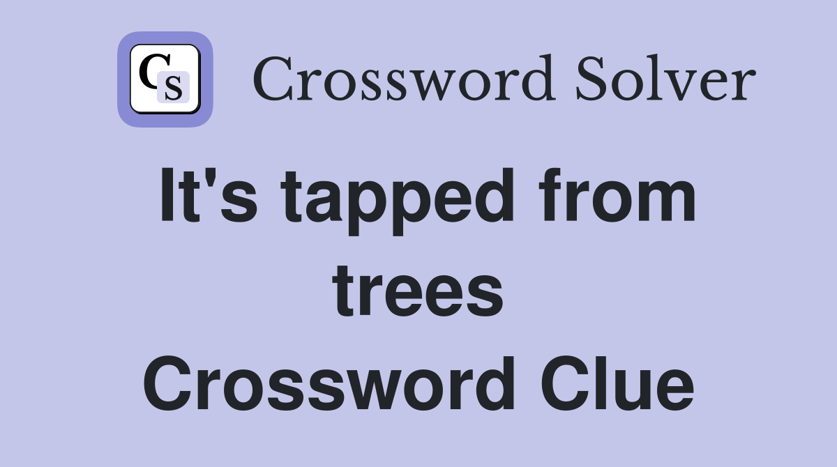 It's tapped from trees Crossword Clue