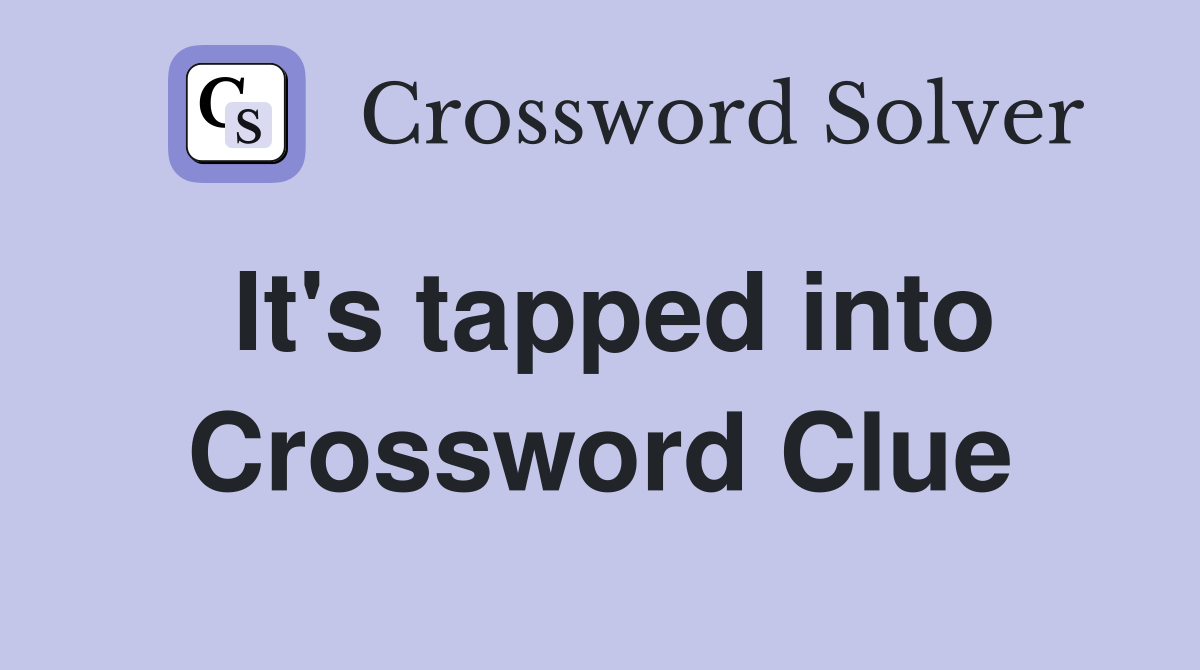 It's tapped into Crossword Clue