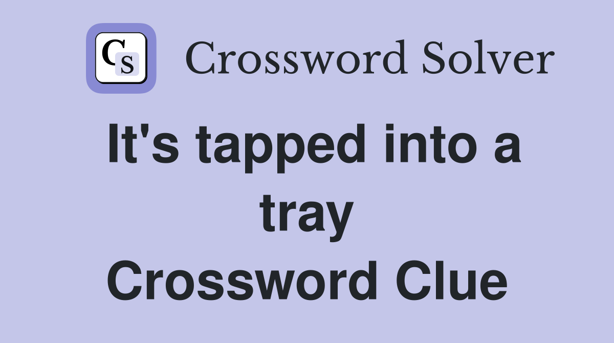 It's tapped into a tray Crossword Clue