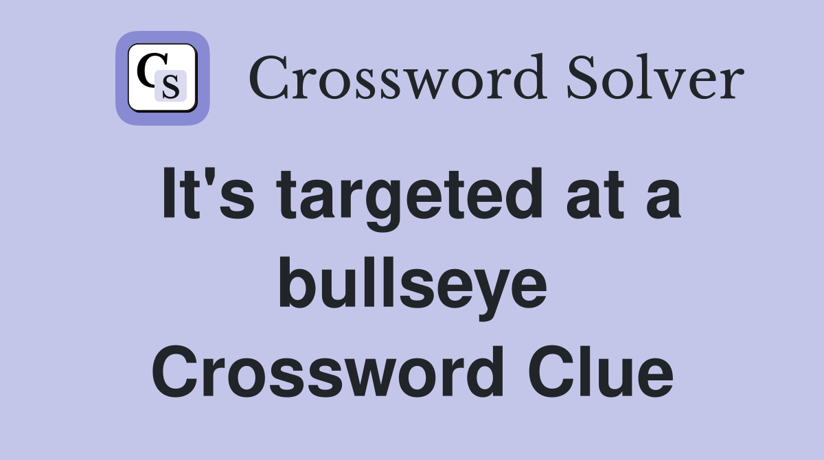 It's targeted at a bullseye Crossword Clue