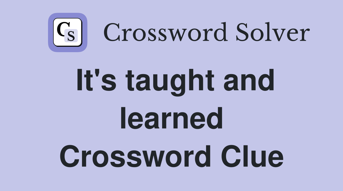It's taught and learned Crossword Clue