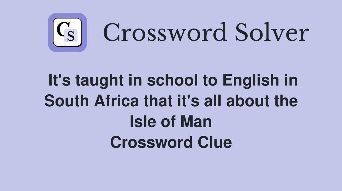 It's taught in school to English in South Africa that it's all about the Isle of Man Crossword Clue
