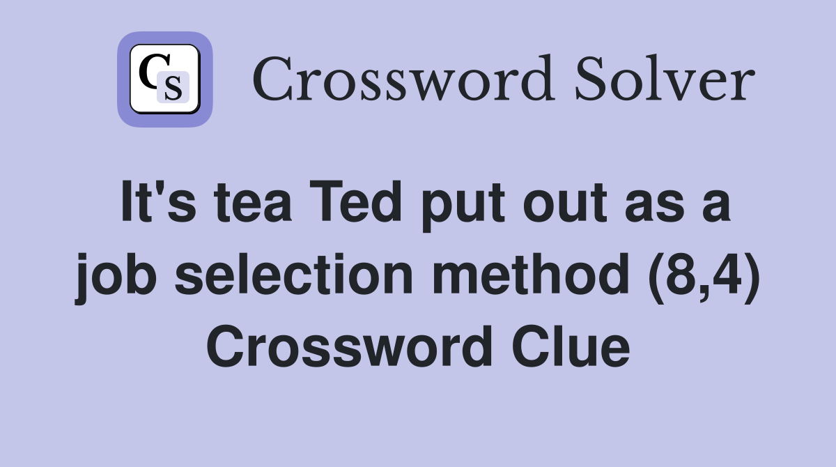 It's tea Ted put out as a job selection method (8,4) Crossword Clue