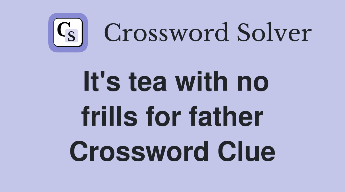 It's tea with no frills for father Crossword Clue