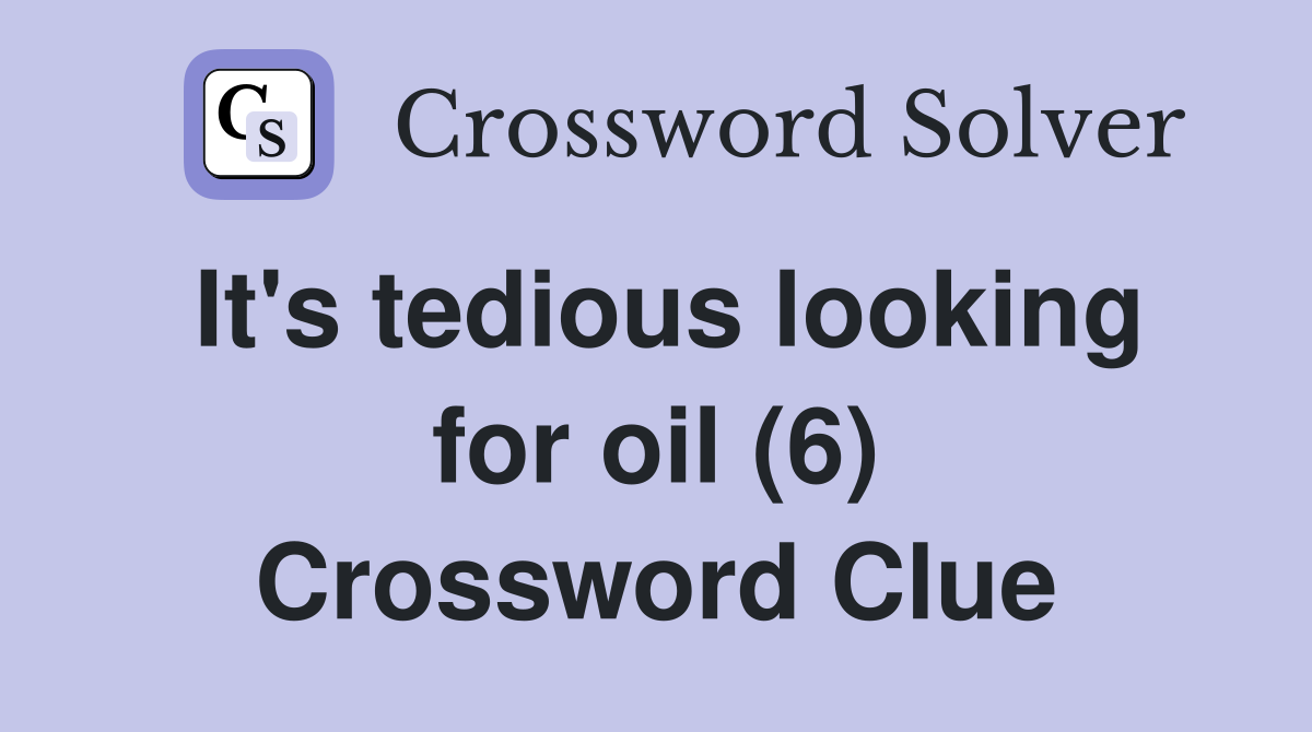 It's tedious looking for oil (6) Crossword Clue
