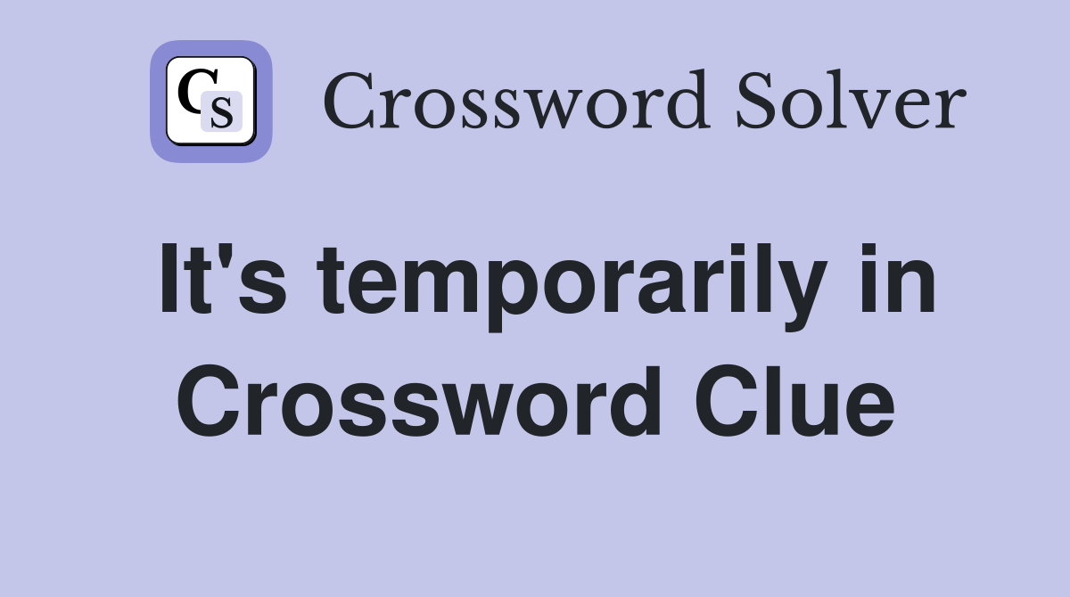 It's temporarily in Crossword Clue