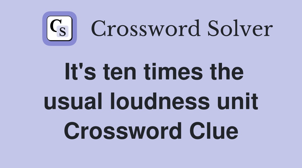 It's ten times the usual loudness unit Crossword Clue