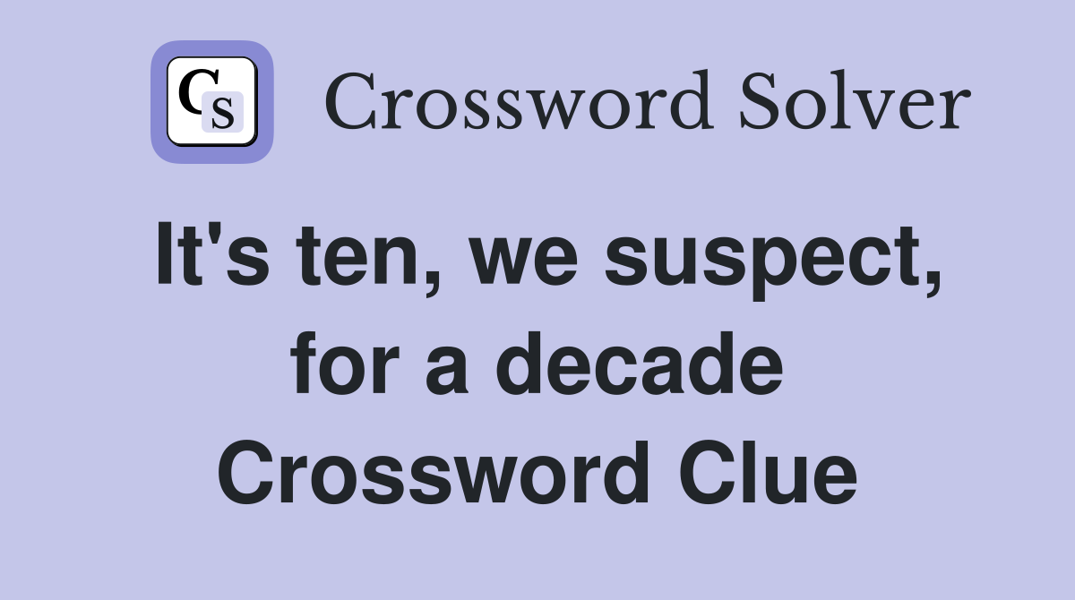 It's ten, we suspect, for a decade Crossword Clue