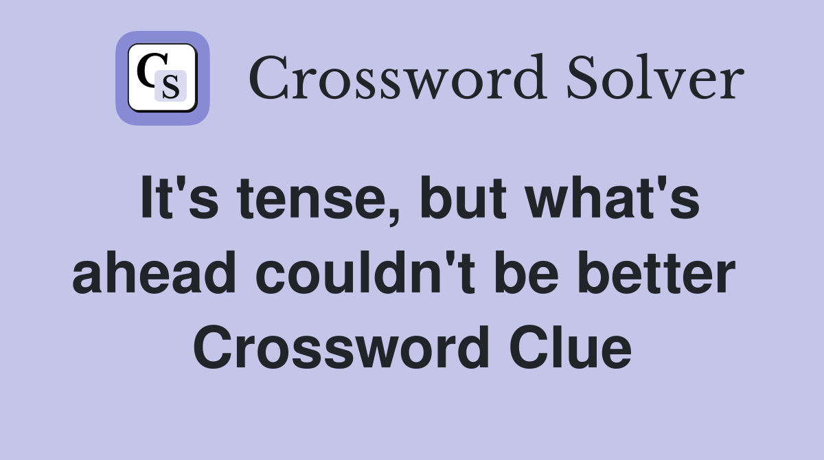 It's tense, but what's ahead couldn't be better  Crossword Clue