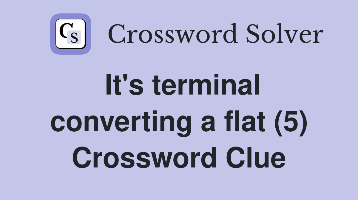 It's terminal converting a flat (5) Crossword Clue