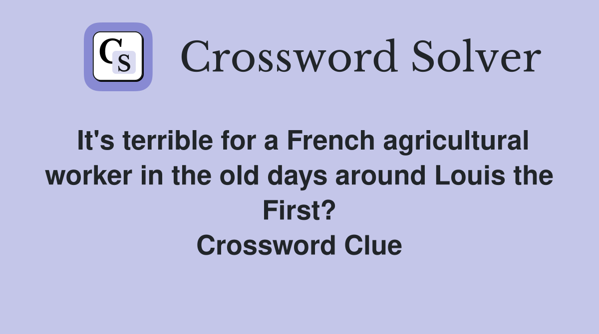 It's terrible for a French agricultural worker in the old days around Louis the First? Crossword Clue