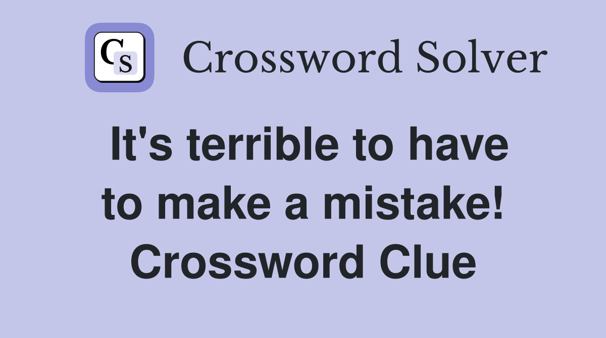 It's terrible to have to make a mistake! Crossword Clue