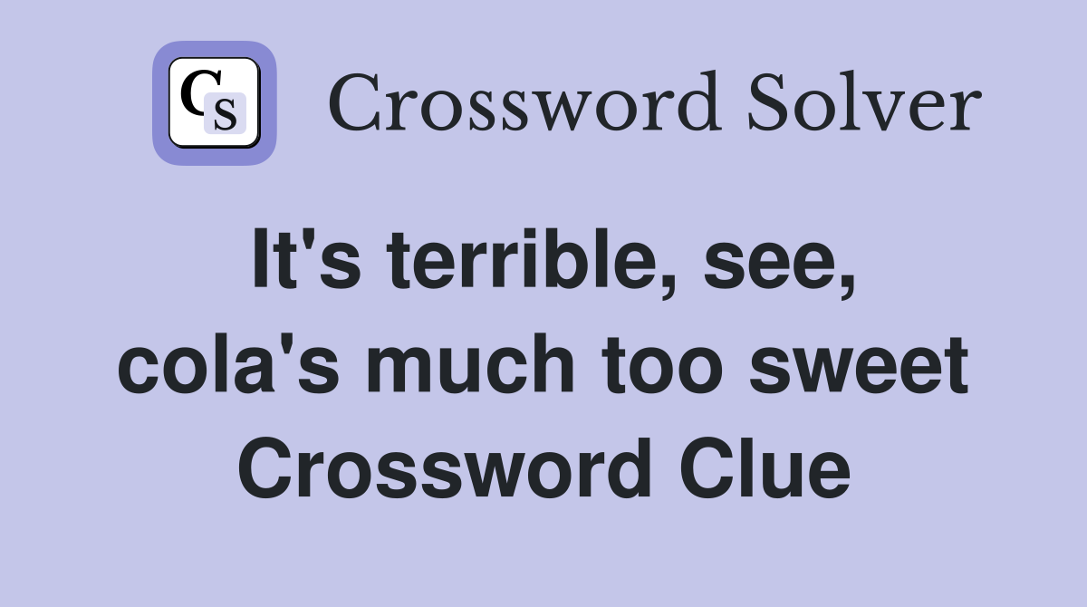 It's terrible, see, cola's much too sweet Crossword Clue