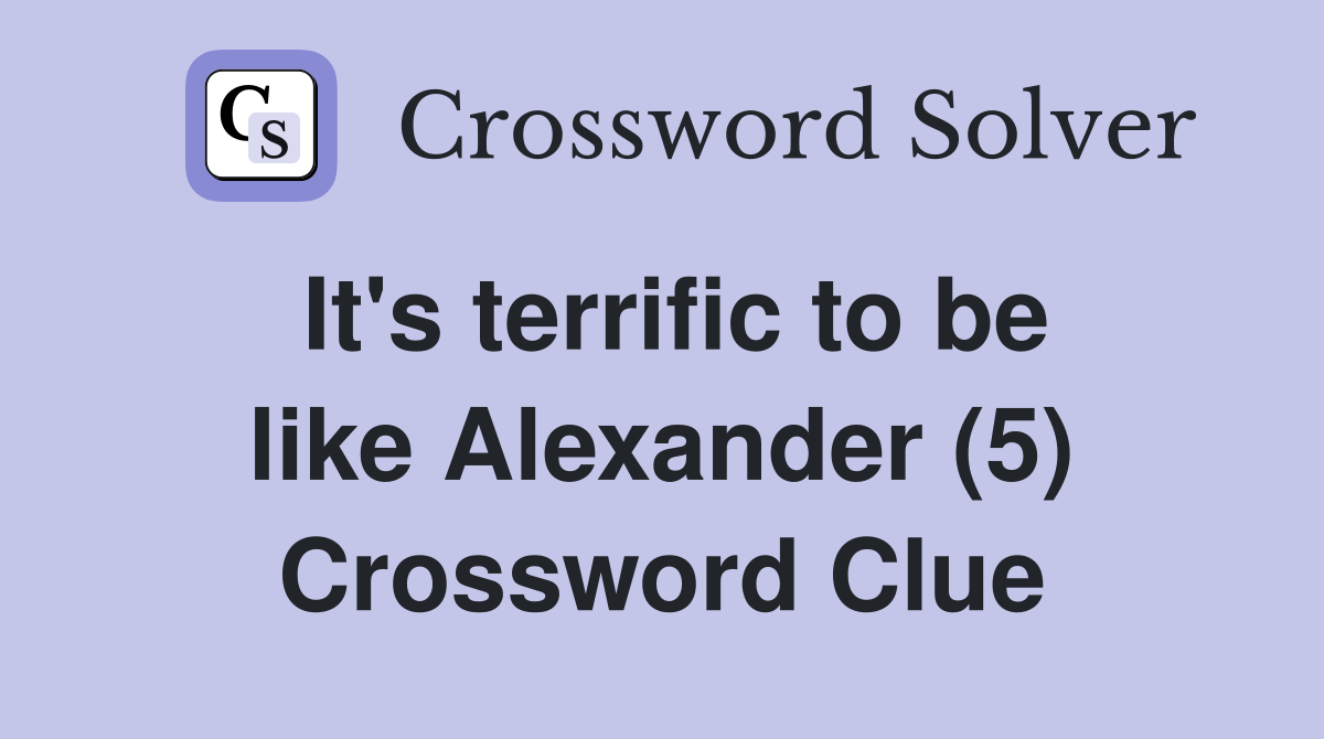 It's terrific to be like Alexander (5) Crossword Clue