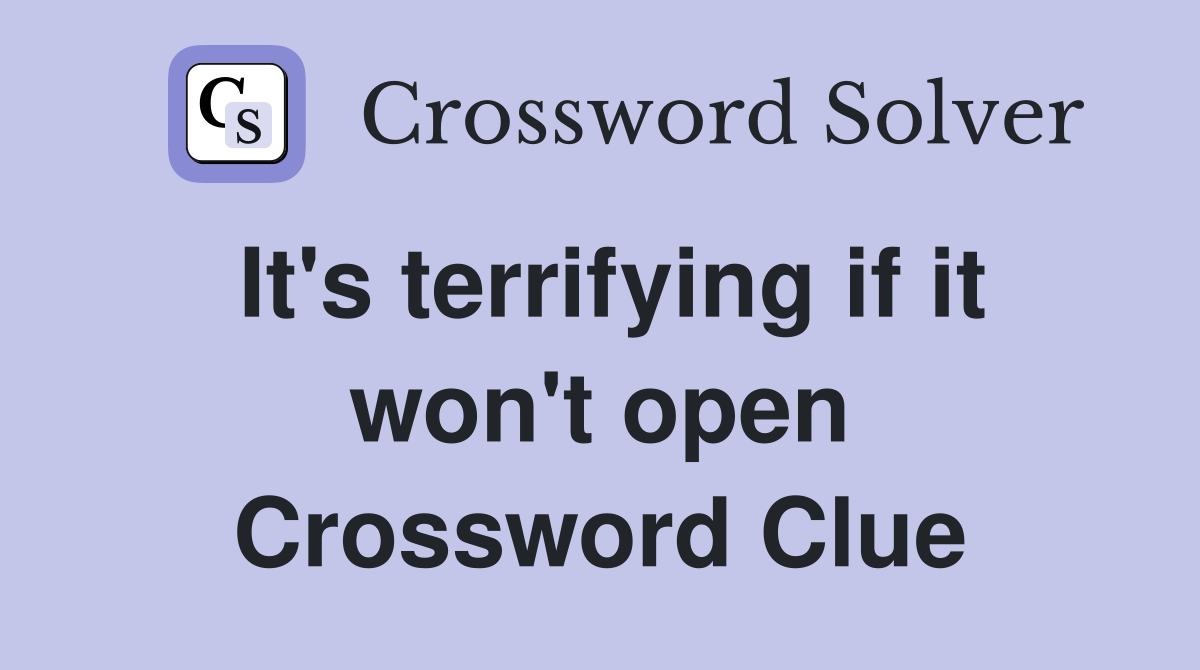 It's terrifying if it won't open Crossword Clue