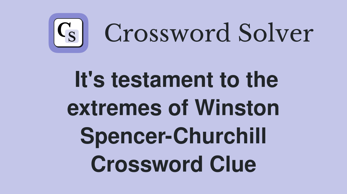 It's testament to the extremes of Winston Spencer-Churchill Crossword Clue